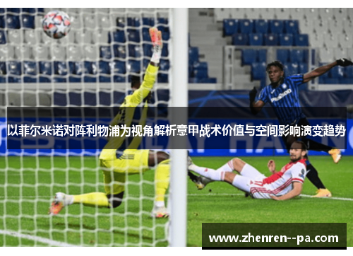以菲尔米诺对阵利物浦为视角解析意甲战术价值与空间影响演变趋势