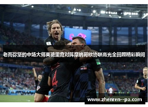 老而弥坚的中场大师莫德里奇对阵摩纳哥欧协联高光全回顾精彩瞬间