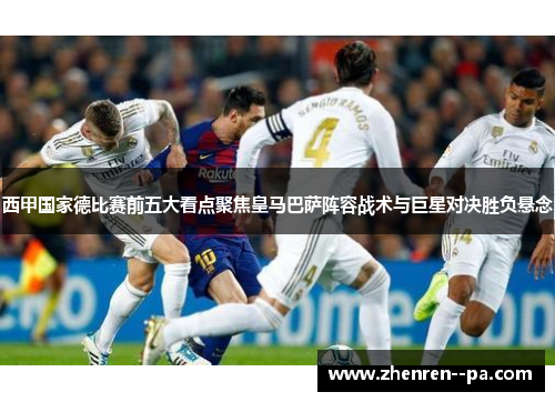 西甲国家德比赛前五大看点聚焦皇马巴萨阵容战术与巨星对决胜负悬念