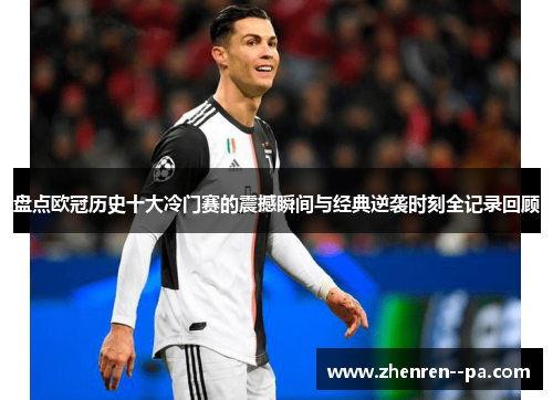 盘点欧冠历史十大冷门赛的震撼瞬间与经典逆袭时刻全记录回顾