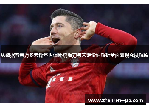 从数据看莱万多夫斯基世俱杯统治力与关键价值解析全面表现深度解读