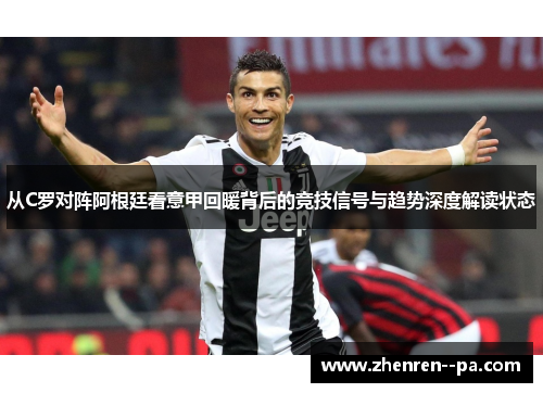 从C罗对阵阿根廷看意甲回暖背后的竞技信号与趋势深度解读状态