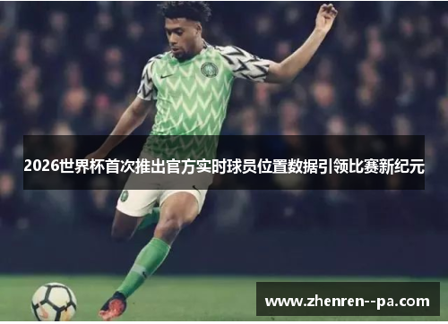 2026世界杯首次推出官方实时球员位置数据引领比赛新纪元