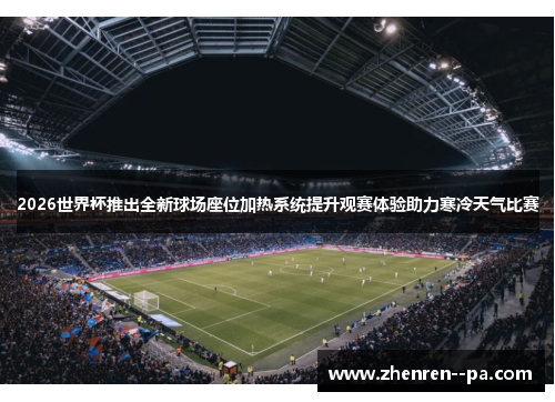 2026世界杯推出全新球场座位加热系统提升观赛体验助力寒冷天气比赛