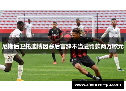 尼斯后卫托迪博因赛后言辞不当遭罚款两万欧元
