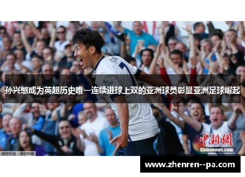孙兴慜成为英超历史唯一连续进球上双的亚洲球员彰显亚洲足球崛起 孙兴慜成为英超历史唯一连续进球上双的亚洲球员彰显亚洲足球崛起