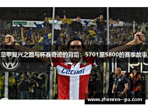 意甲复兴之路与杯赛奇迹的背后：5701至5800的赛季故事