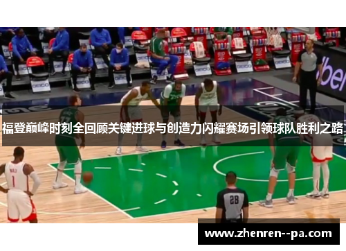 福登巅峰时刻全回顾关键进球与创造力闪耀赛场引领球队胜利之路