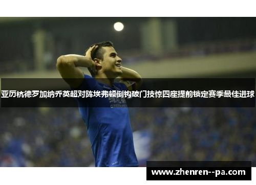 亚历杭德罗加纳乔英超对阵埃弗顿倒钩破门技惊四座提前锁定赛季最佳进球