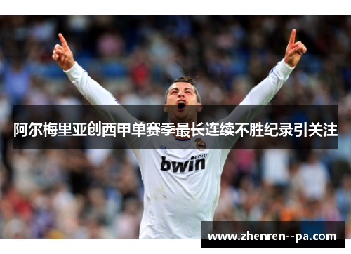 阿尔梅里亚创西甲单赛季最长连续不胜纪录引关注 阿尔梅里亚创西甲单赛季最长连续不胜纪录引关注