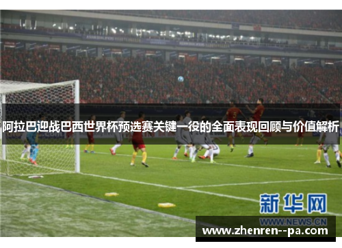 阿拉巴迎战巴西世界杯预选赛关键一役的全面表现回顾与价值解析 阿拉巴迎战巴西世界杯预选赛关键一役的全面表现回顾与价值解析