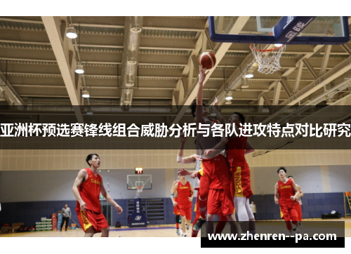 亚洲杯预选赛锋线组合威胁分析与各队进攻特点对比研究 亚洲杯预选赛锋线组合威胁分析与各队进攻特点对比研究