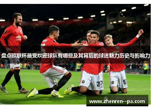 盘点欧联杯最受欢迎球队有哪些及其背后的球迷魅力历史与影响力 盘点欧联杯最受欢迎球队有哪些及其背后的球迷魅力历史与影响力