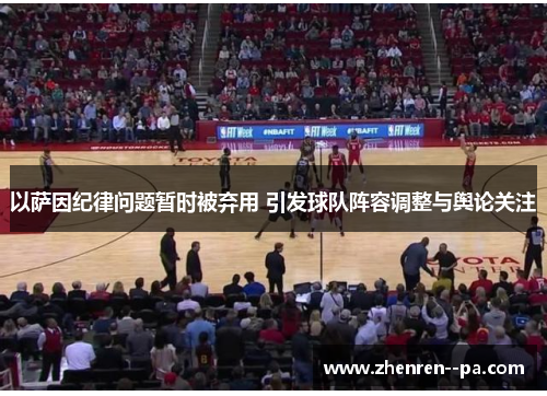 以萨因纪律问题暂时被弃用 引发球队阵容调整与舆论关注