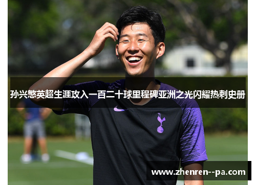 孙兴慜英超生涯攻入一百二十球里程碑亚洲之光闪耀热刺史册