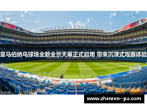 皇马伯纳乌球场全新全景天幕正式启用 带来沉浸式观赛体验